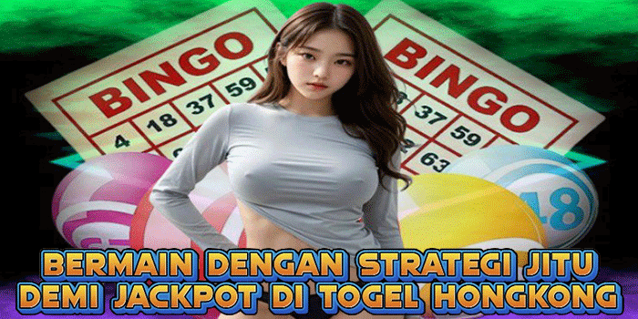 Bermain Dengan Strategi Jitu Demi Jackpot Di Togel Hongkong